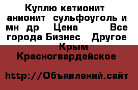 Куплю катионит ,анионит ,сульфоуголь и мн. др. › Цена ­ 100 - Все города Бизнес » Другое   . Крым,Красногвардейское